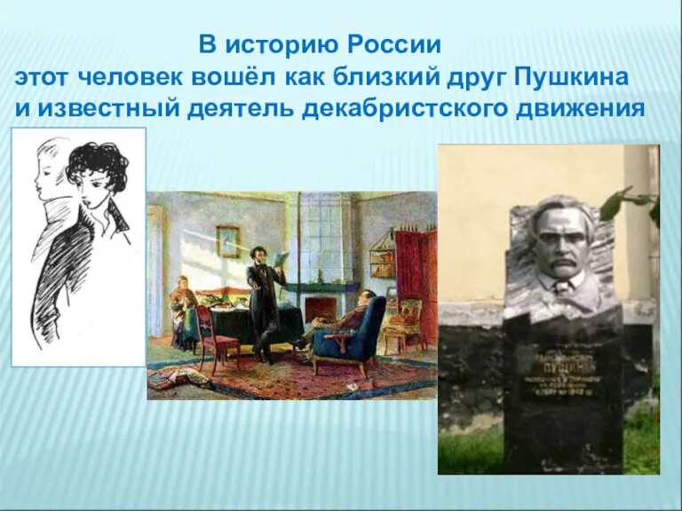 В историю России этот человек вошёл как близкий друг Пушкина и известный деятель декабристского движения