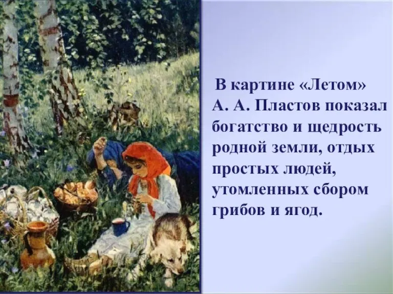 В картине «Летом» А. А. Пластов показал богатство и щедрость родной земли,