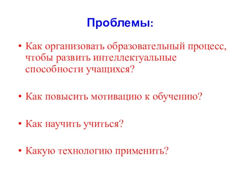 Проблемы: Как организовать образовательный процесс, чтобы развить интеллектуальные способности учащихся? Как повысить