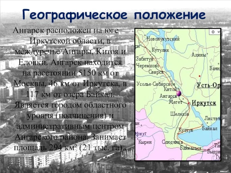Географическое положение Ангарск расположен на юге Иркутской области, в междуречье Ангары, Китоя