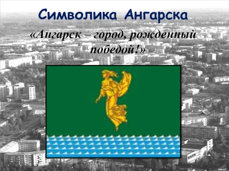 Символика Ангарска «Ангарск – город, рожденный победой!»