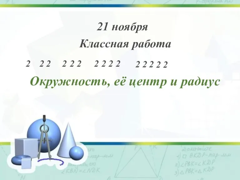 21 ноября Классная работа Окружность, её центр и радиус 2 2 2