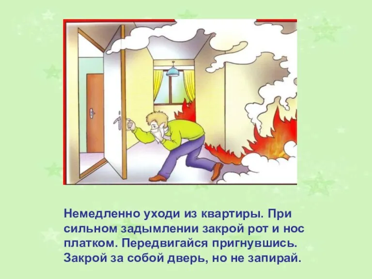 Немедленно уходи из квартиры. При сильном задымлении закрой рот и нос платком.