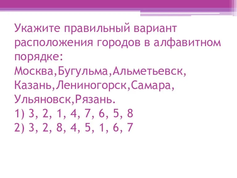 Укажите правильный вариант расположения городов в алфавитном порядке: Москва,Бугульма,Альметьевск, Казань,Лениногорск,Самара, Ульяновск,Рязань. 1)