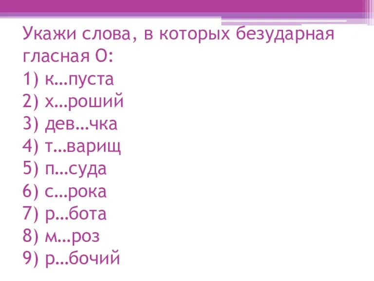 Укажи слова, в которых безударная гласная О: 1) к…пуста 2) х…роший 3)