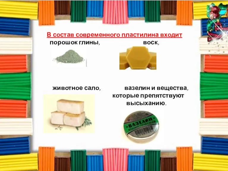 В состав современного пластилина входит порошок глины, воск, животное сало, вазелин и вещества, которые препятствуют высыханию.