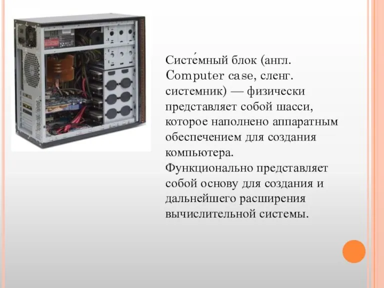 Систе́мный блок (англ. Computer case, сленг. системник) — физически представляет собой шасси,