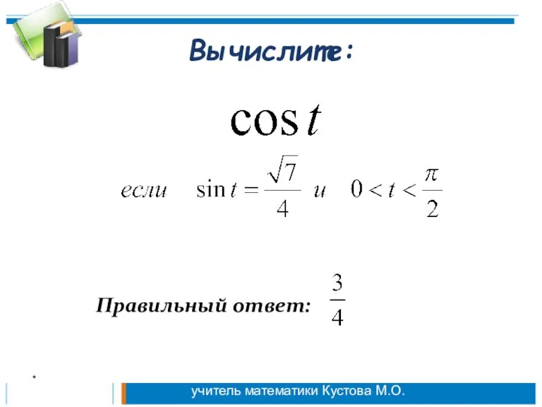 Вычислите: Правильный ответ: * учитель математики Кустова М.О.