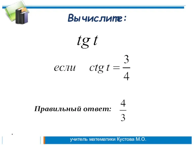 Вычислите: Правильный ответ: * учитель математики Кустова М.О.