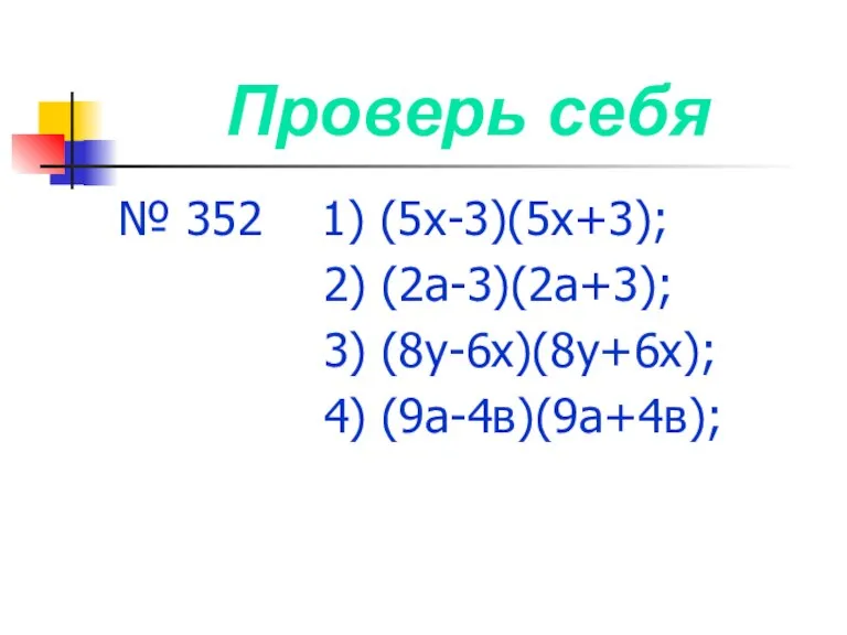 Проверь себя № 352 1) (5х-3)(5х+3); 2) (2а-3)(2а+3); 3) (8у-6х)(8у+6х); 4) (9а-4в)(9а+4в);