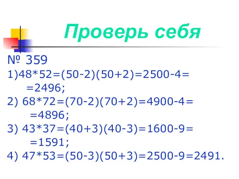 Проверь себя № 359 1)48*52=(50-2)(50+2)=2500-4= =2496; 2) 68*72=(70-2)(70+2)=4900-4= =4896; 3) 43*37=(40+3)(40-3)=1600-9= =1591; 4) 47*53=(50-3)(50+3)=2500-9=2491.