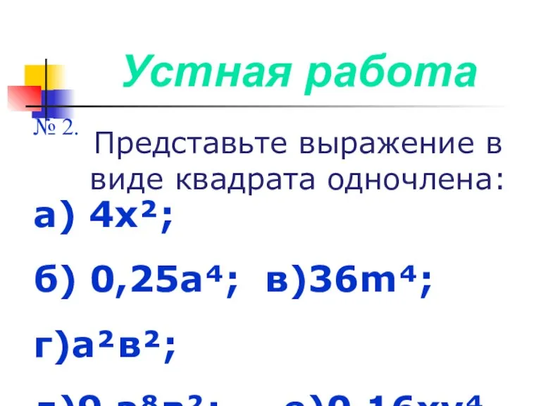 Устная работа № 2. Представьте выражение в виде квадрата одночлена: а) 4х²;