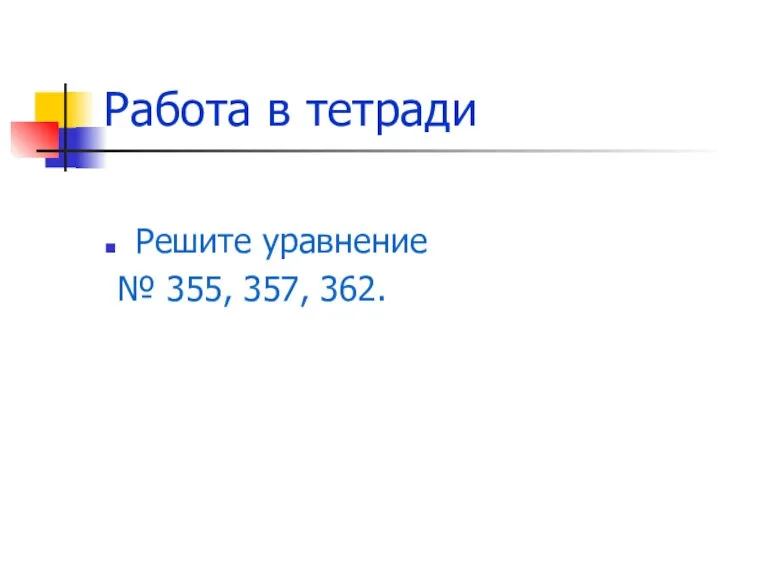 Работа в тетради Решите уравнение № 355, 357, 362.