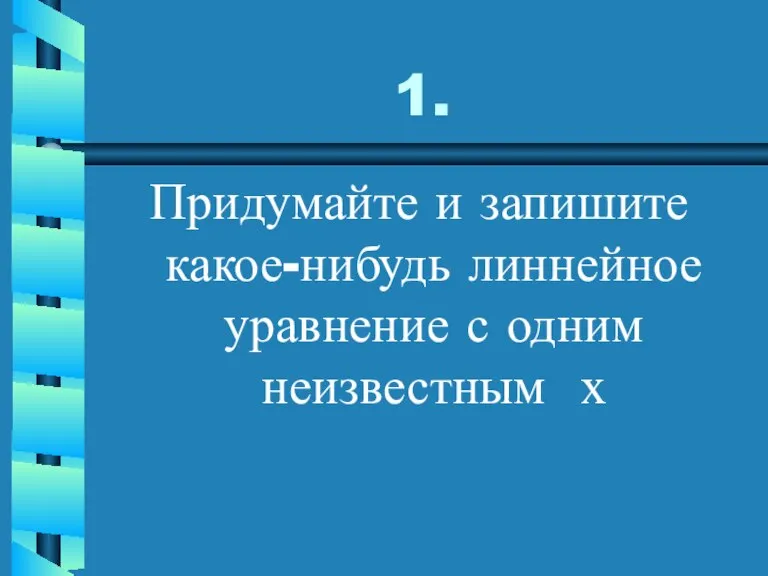 1. Придумайте и запишите какое-нибудь линнейное уравнение с одним неизвестным х