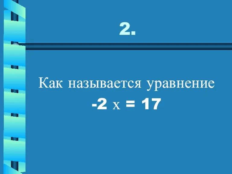 2. Как называется уравнение -2 х = 17