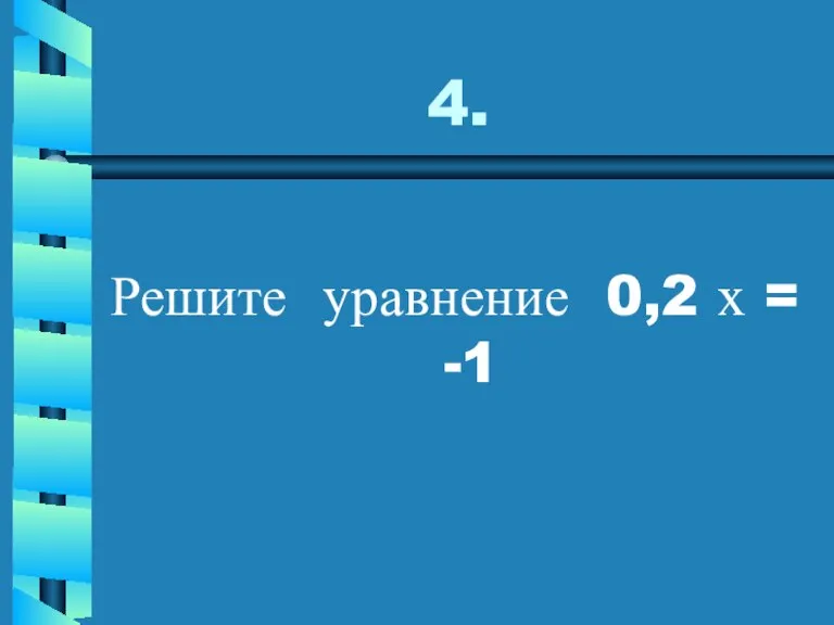 4. Решите уравнение 0,2 х = -1