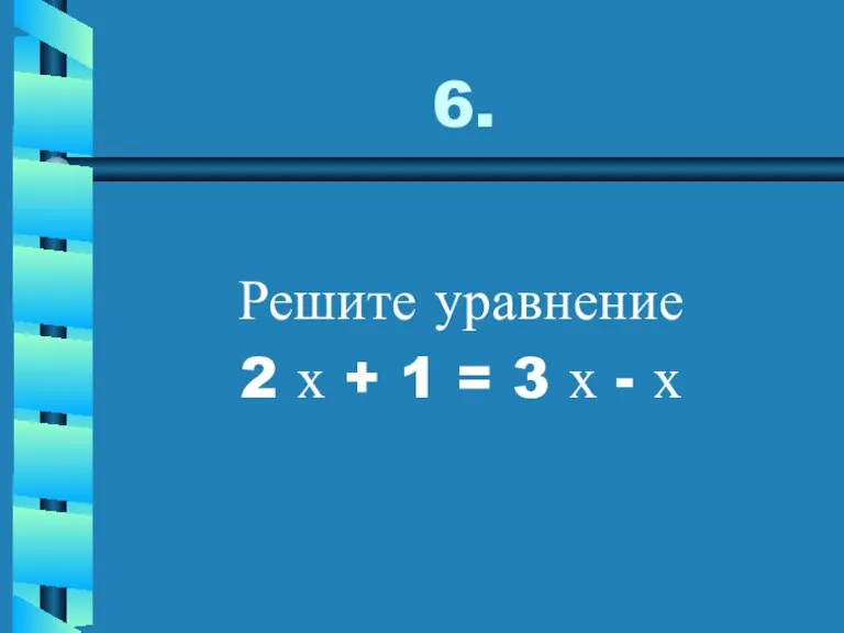 6. Решите уравнение 2 х + 1 = 3 х - х