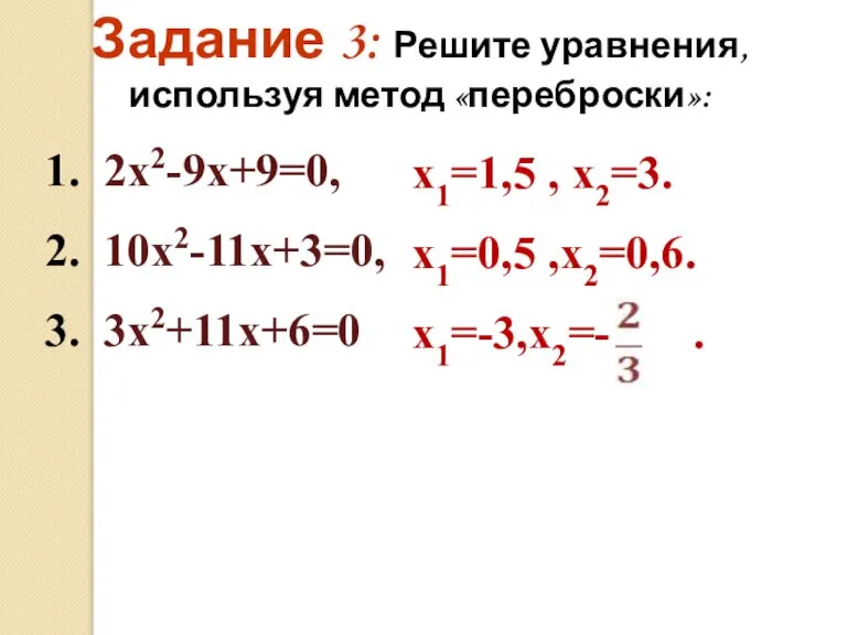 Задание 3: Решите уравнения, используя метод «переброски»: 1. 2х2-9х+9=0, 2. 10х2-11х+3=0, 3.