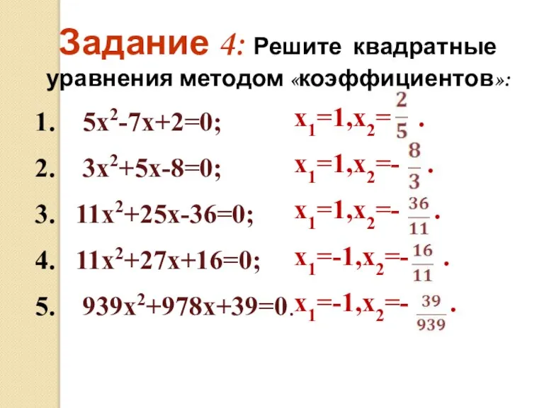 1. 5х2-7х+2=0; 2. 3х2+5х-8=0; 3. 11х2+25х-36=0; 4. 11х2+27х+16=0; 5. 939х2+978х+39=0. Задание 4:
