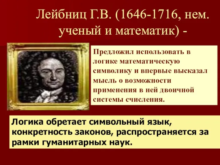 Лейбниц Г.В. (1646-1716, нем. ученый и математик) - Предложил использовать в логике