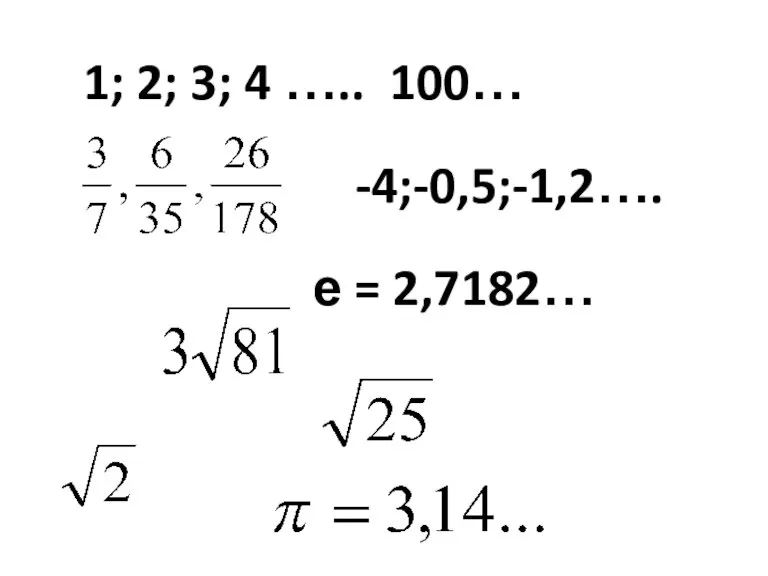 1; 2; 3; 4 ….. 100… -4;-0,5;-1,2…. е = 2,7182…