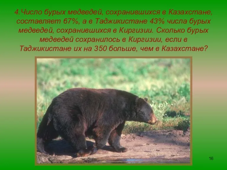 4.Число бурых медведей, сохранившихся в Казахстане, составляет 67%, а в Таджикистане 43%