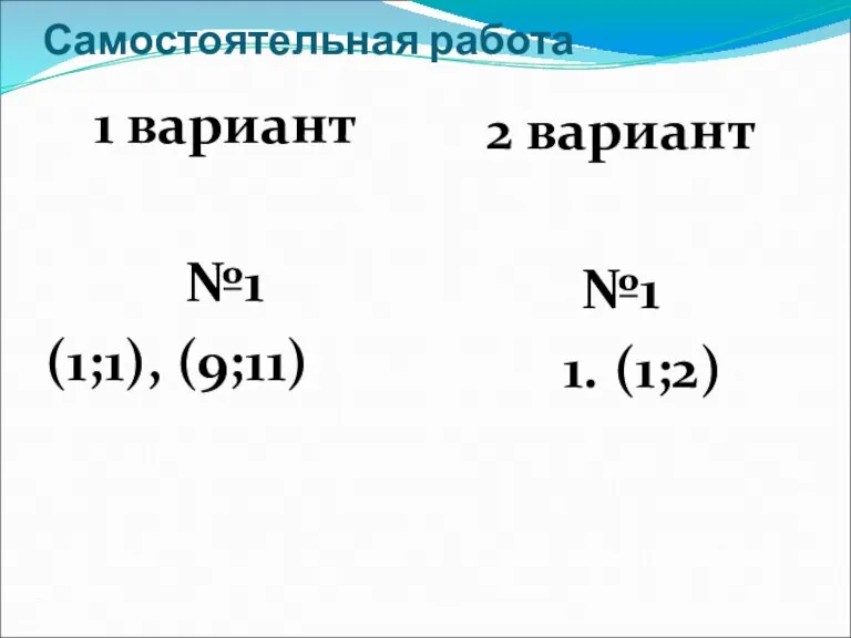 Самостоятельная работа 1 вариант №1 (1;1), (9;11) 2 вариант №1 1. (1;2)