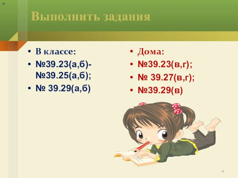 Выполнить задания В классе: №39.23(а,б)- №39.25(а,б); № 39.29(а,б) Дома: №39.23(в,г); № 39.27(в,г); №39.29(в) *