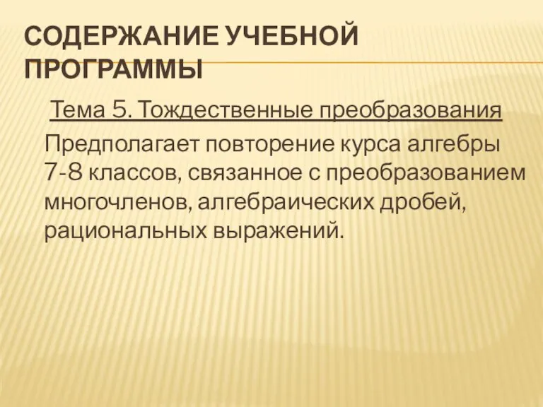 Содержание учебной программы Тема 5. Тождественные преобразования Предполагает повторение курса алгебры 7-8