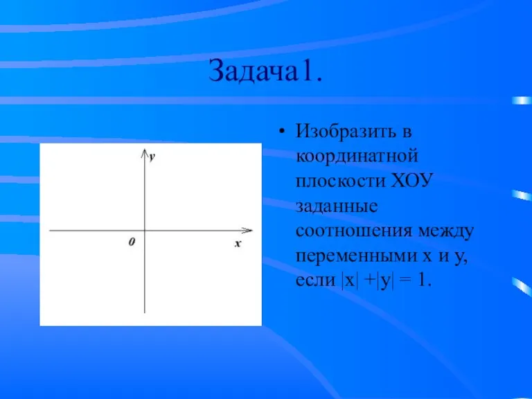 Задача1. Изобразить в координатной плоскости ХОУ заданные соотношения между переменными х и