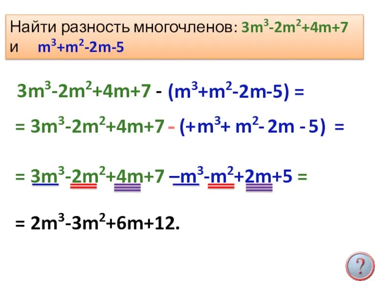 + + - Найти разность многочленов: 3m3-2m2+4m+7 и m3+m2-2m-5 3m3-2m2+4m+7 - (m3+m2-2m-5)