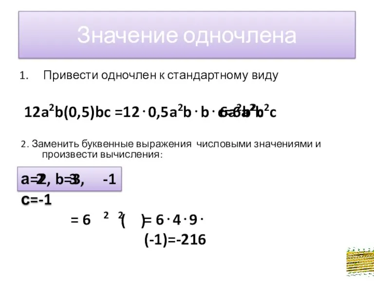 Значение одночлена Привести одночлен к стандартному виду 12a2b(0,5)bc =120,5a2bbc=6a2b2c 2. Заменить буквенные