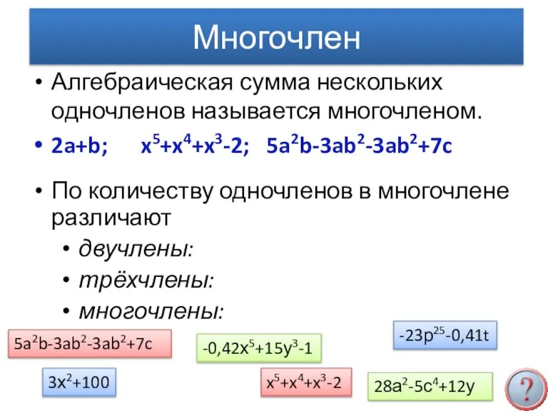 Многочлен Алгебраическая сумма нескольких одночленов называется многочленом. 2a+b; x5+x4+x3-2; 5a2b-3ab2-3ab2+7c По количеству