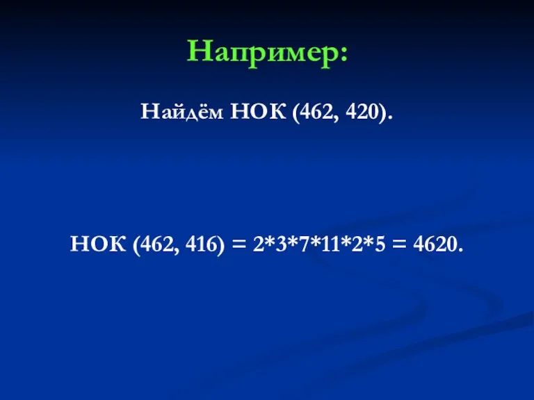 Например: Найдём НОК (462, 420). НОК (462, 416) = 2*3*7*11*2*5 = 4620.