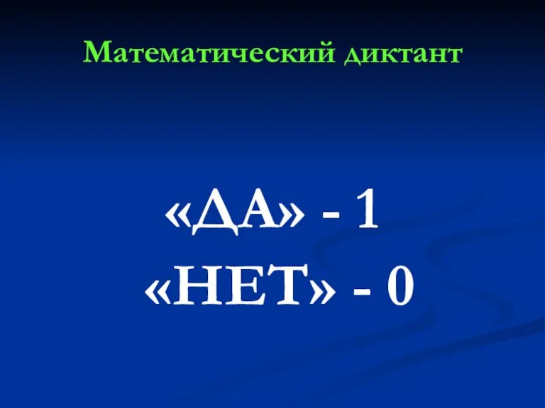 Математический диктант «ДА» - 1 «НЕТ» - 0