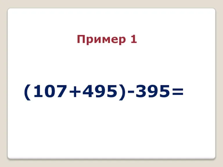 (107+495)-395= Пример 1