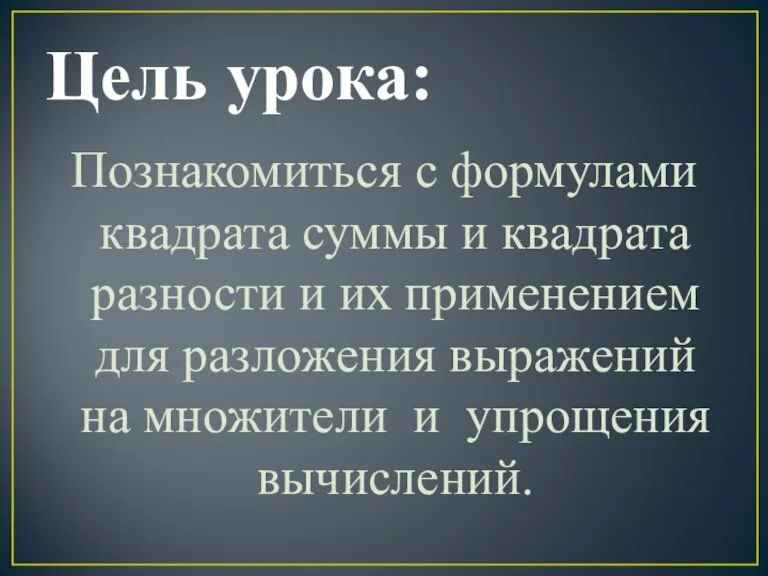 Цель урока: Познакомиться с формулами квадрата суммы и квадрата разности и их