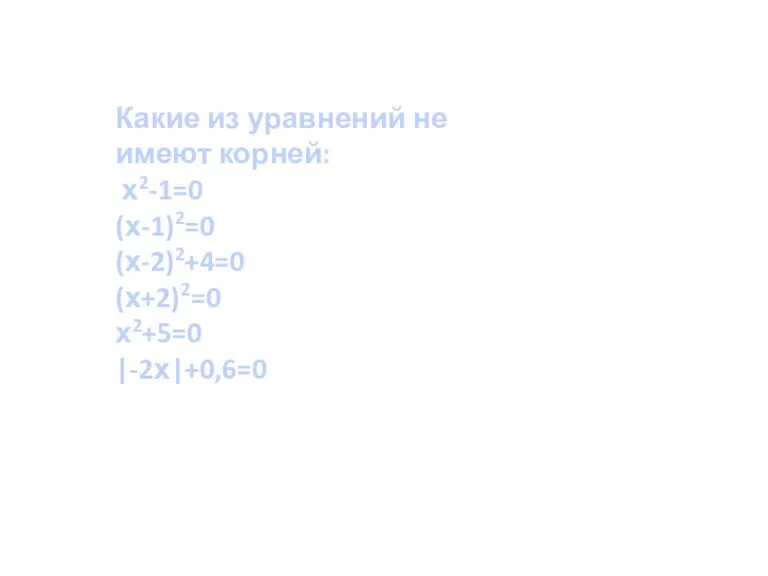 Какие из уравнений не имеют корней: х2-1=0 (х-1)2=0 (х-2)2+4=0 (х+2)2=0 х2+5=0 |-2х|+0,6=0