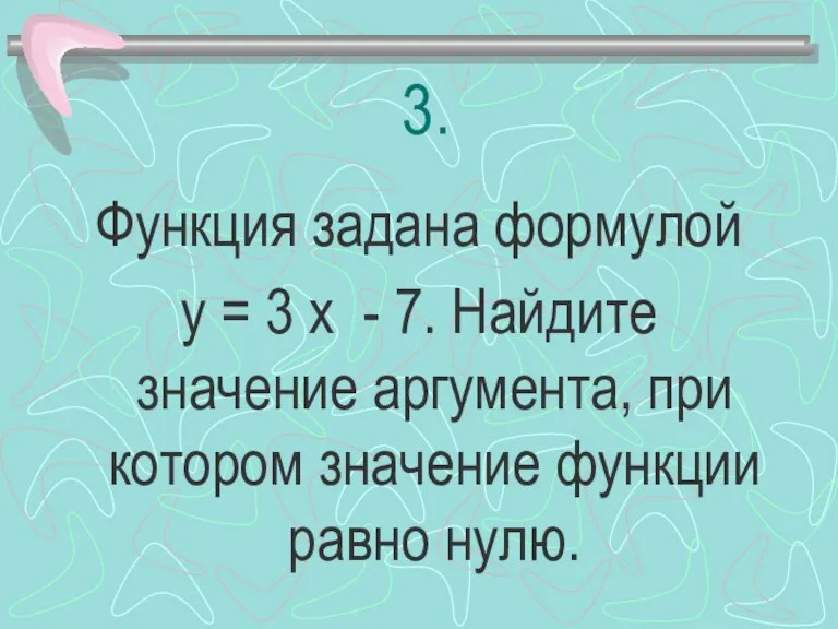 3. Функция задана формулой у = 3 х - 7. Найдите значение