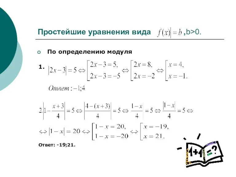 Простейшие уравнения вида ,b>0. По определению модуля 1. Ответ: -19;21.