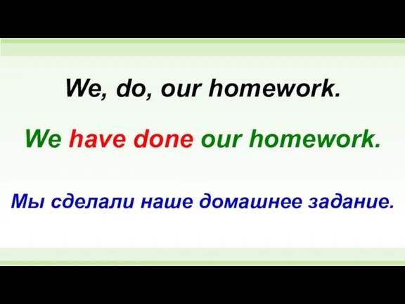 We have done our homework. We, do, our homework. Мы сделали наше домашнее задание.