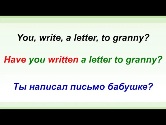 Have you written a letter to granny? You, write, a letter, to
