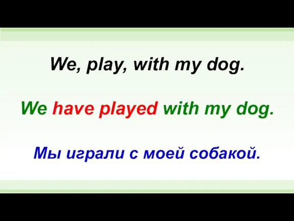 We have played with my dog. We, play, with my dog. Мы играли с моей собакой.