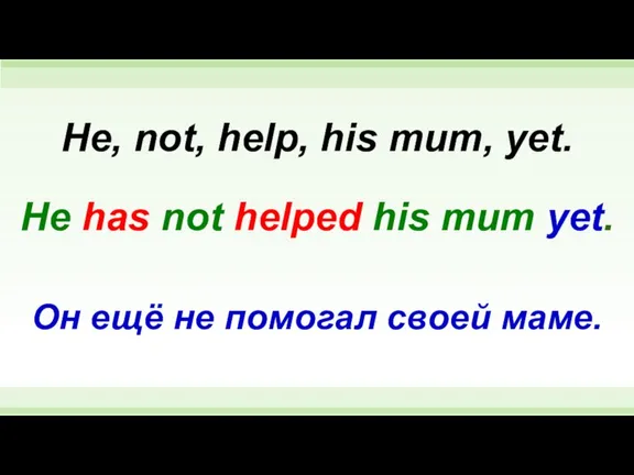 He has not helped his mum yet. He, not, help, his mum,