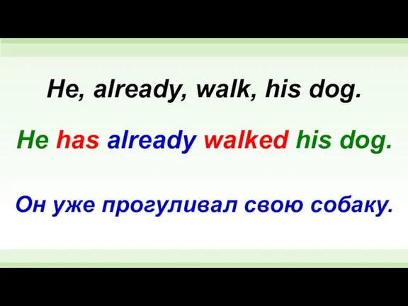 He has already walked his dog. He, already, walk, his dog. Он уже прогуливал свою собаку.