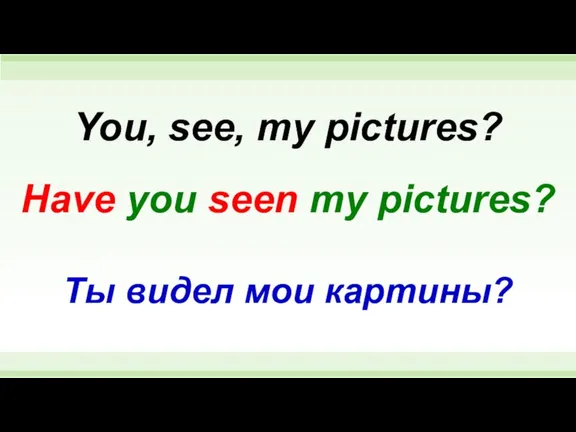 Have you seen my pictures? You, see, my pictures? Ты видел мои картины?