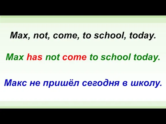 Max has not come to school today. Max, not, come, to school,