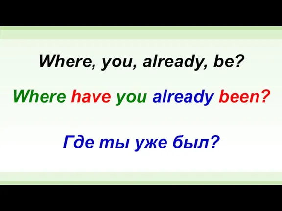 Where have you already been? Where, you, already, be? Где ты уже был?