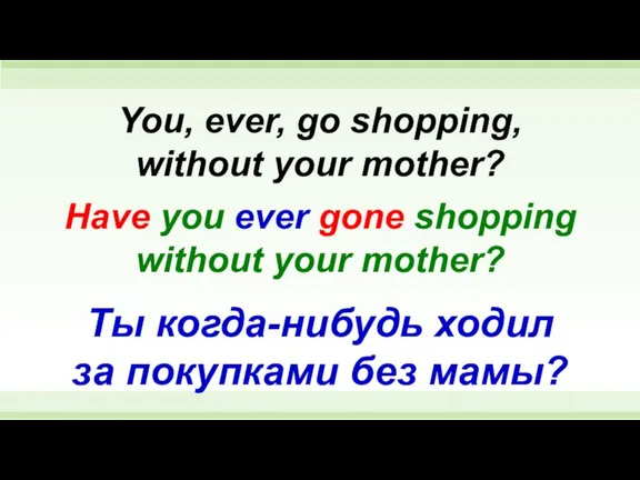 Have you ever gone shopping without your mother? You, ever, go shopping,