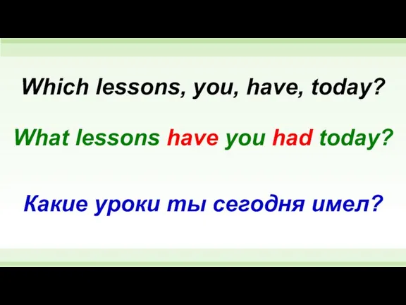 What lessons have you had today? Which lessons, you, have, today? Какие уроки ты сегодня имел?